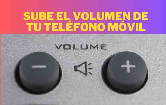 Sube el volumen de tu teléfono móvil