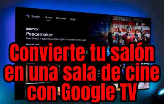 Convierte tu salón en una sala de cine con Google TV