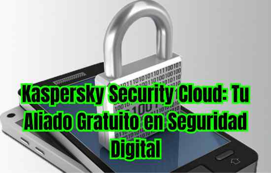 Kaspersky Security Cloud: Tu Aliado Gratuito en Seguridad Digital