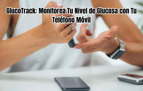 GlucoTrack: Monitorea Tu Nivel de Glucosa con Tu Teléfono Móvil