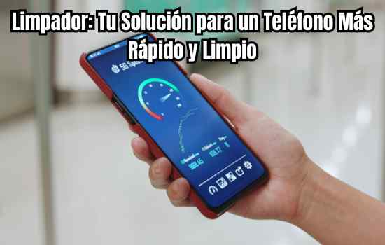 Limpador Tu Solución para un Teléfono Más Rápido y Limpio